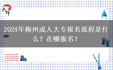 2024年梅州成人大专报名流程是什么?在哪报名?