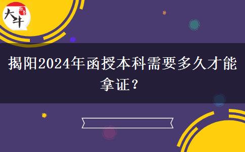 揭阳2024年函授本科需要多久才能拿证？