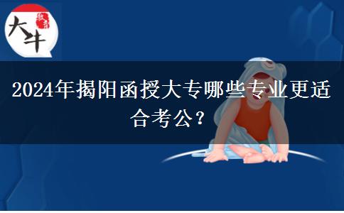 揭阳2024年函授大专有哪些专业更适合考公？