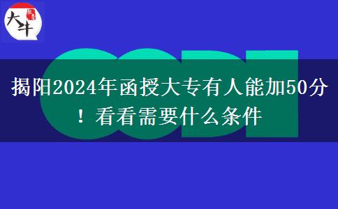 揭阳2024年函授大专有人能加50分！看看需要什么条件