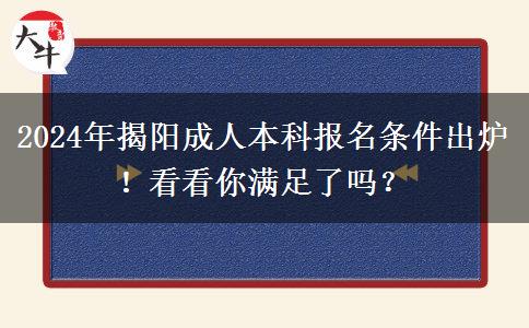 2024年揭阳成人本科报名条件出炉！看看你满足了吗？