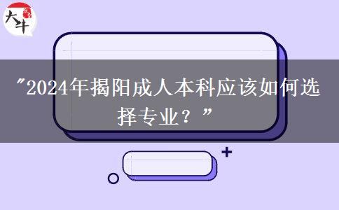 揭阳2024年成人本科专业要怎么选？