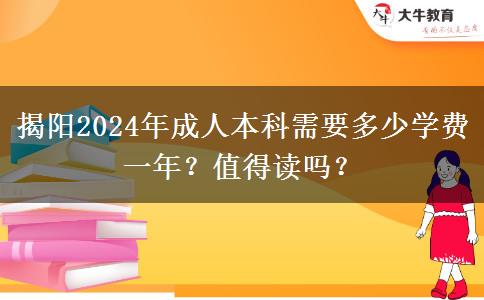 揭阳2024年成人本科需要多少学费一年？值得读吗？