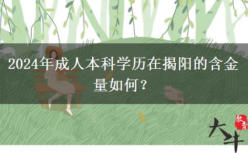 2024年成人本科学历在揭阳的含金量如何？