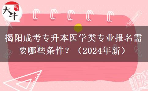 揭阳成考专升本医学类专业报名需要哪些条件?(2024年新)