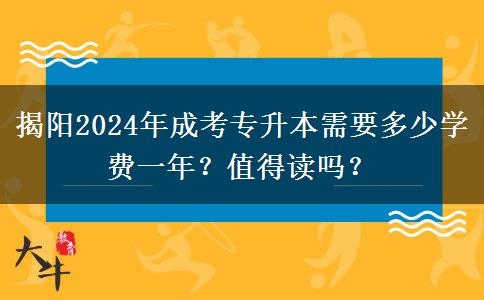 揭阳2024年成考专升本需要多少学费一年?值得读吗?