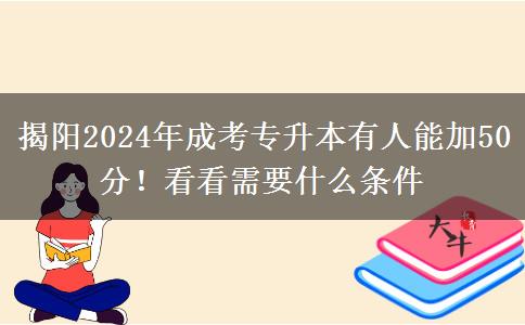 揭阳2024年成考专升本有人能加50分!看看需要什么条件