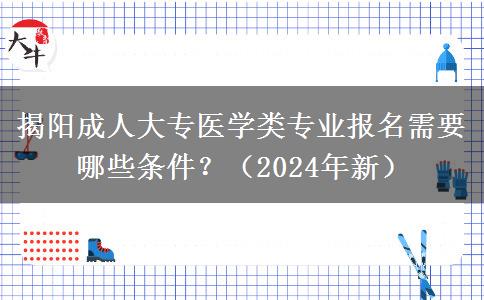揭阳成人大专医学类专业报名需要哪些条件?(2024年新)