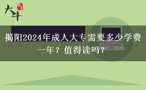 揭阳2024年成人大专需要多少学费一年?值得读吗?
