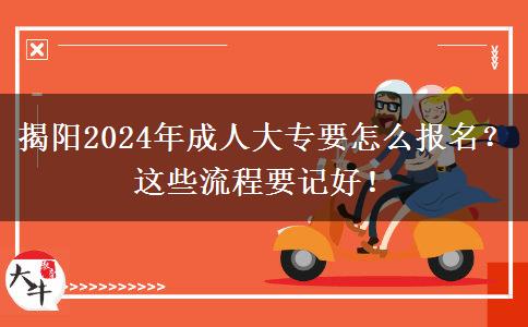 揭阳2024年成人大专要怎么报名?这些流程要记好!