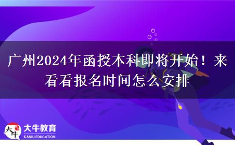 广州2024年函授本科即将开始！来看看报名时间怎么安排