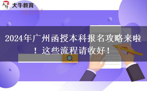 2024年广州函授本科报名攻略来啦！这些流程请收好！