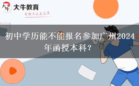初中学历能不能报名参加广州2024年函授本科？