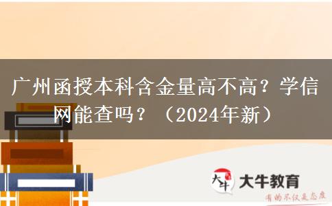 广州函授本科含金量高不高？学信网能查吗？（2024年新）