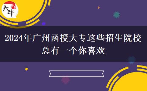 广州函授大专2024年这些招生院校总有一个你喜欢