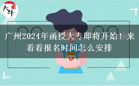 广州2024年函授大专即将开始！来看看报名时间怎么安排