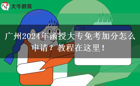 广州2024年函授大专免考加分怎么申请？教程在这里！
