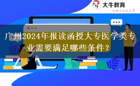 广州2024年报读函授大专医学类专业需要满足哪些条件？