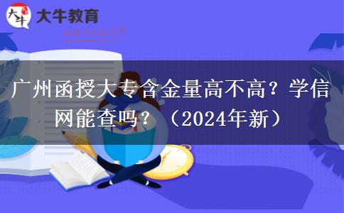 广州函授大专含金量高不高？学信网能查吗？（2024年新）