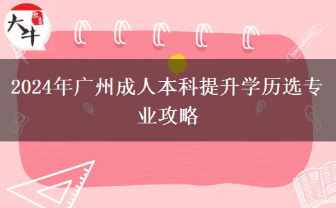 2024年想读广州成人本科提升学历要怎么选专业？