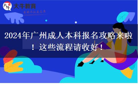 2024年广州成人本科报名攻略来啦！这些流程请收好！