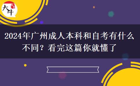 2024年广州成人本科和自考有什么不同？看完这篇你就懂了