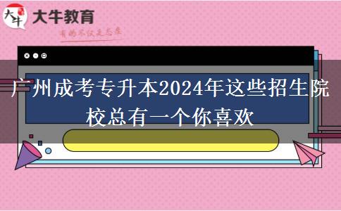 广州成考专升本2024年这些招生院校总有一个你喜欢