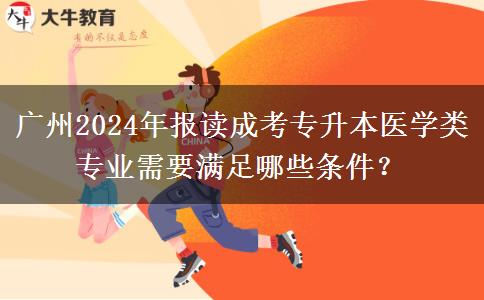 广州2024年报读成考专升本医学类专业需要满足哪些条件？