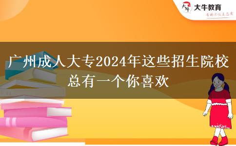 广州成人大专2024年这些招生院校总有一个你喜欢