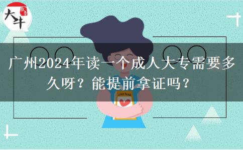 广州2024年读一个成人大专需要多久呀?能提前拿证吗?