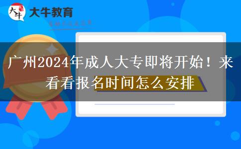 广州2024年成人大专即将开始!来看看报名时间怎么安排