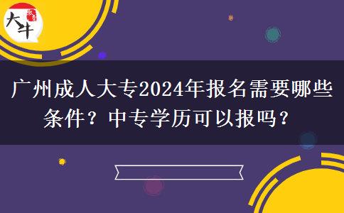 广州成人大专2024年报名需要哪些条件?中专学历可以报吗?