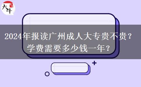 2024年报读广州成人大专贵不贵?学费需要多少钱一年?