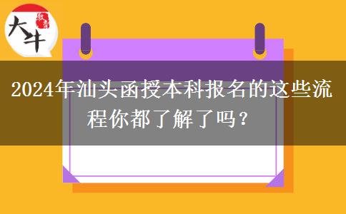 2024年汕头函授本科报名的这些流程你都了解了吗？
