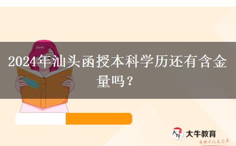 2024年汕头函授本科学历还有含金量吗？