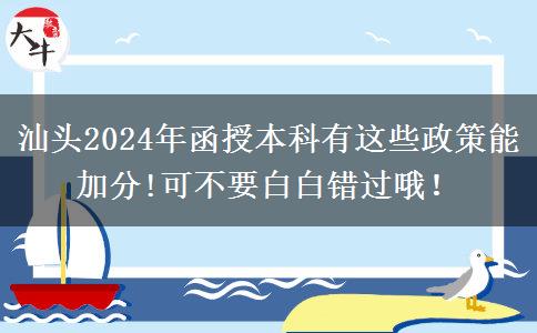 汕头2024年函授本科有这些政策能加分!可不要白白错过哦！