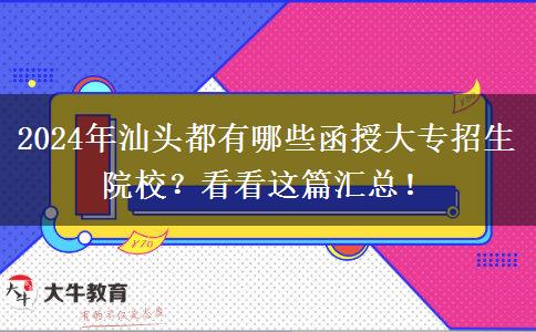 2024年汕头都有哪些函授大专招生院校?看看这篇汇总!