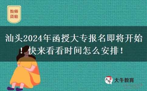 汕头2024年函授大专报名即将开始!快来看看时间怎么安排!