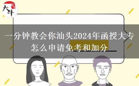 一分钟教会你汕头2024年函授大专怎么申请免考和加分
