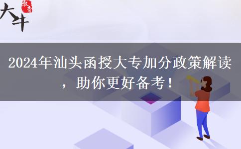 汕头2024年函授大专有这些政策能加分!可不要白白错过哦!