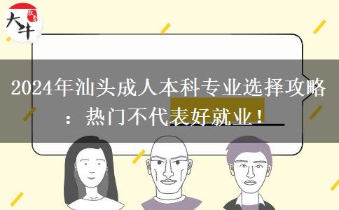 汕头2024年成人本科专业怎么选？热门不代表好就业！