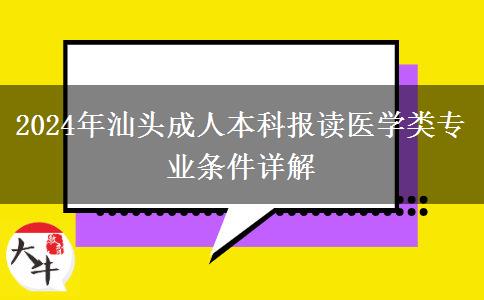 汕头2024年想报读成人本科医学类专业需要什么条件？