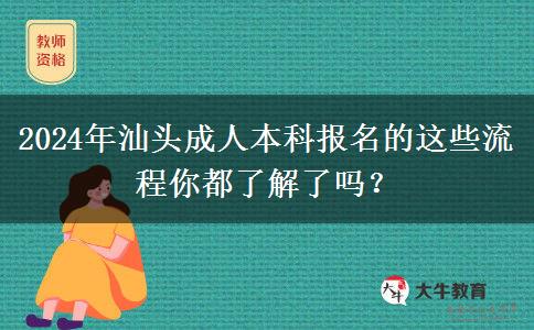 2024年汕头成人本科报名的这些流程你都了解了吗？