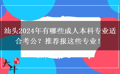 汕头2024年有哪些成人本科专业适合考公？推荐报这些专业！