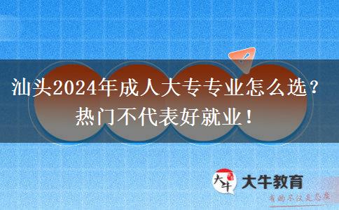 汕头2024年成人大专专业怎么选?热门不代表好就业!