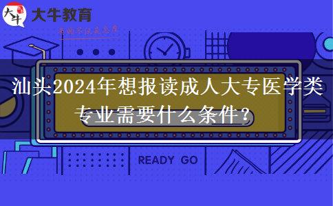 汕头2024年想报读成人大专医学类专业需要什么条件?