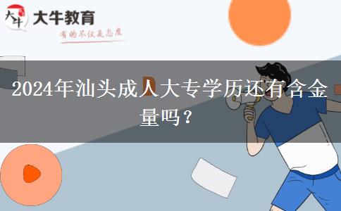 2024年汕头成人大专学历还有含金量吗?