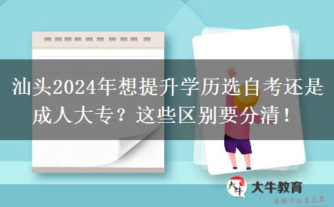 汕头2024年想提升学历选自考还是成人大专?这些区别要分清!