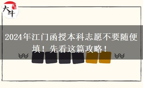2024年江门函授本科志愿不要随便填！先看这篇攻略！