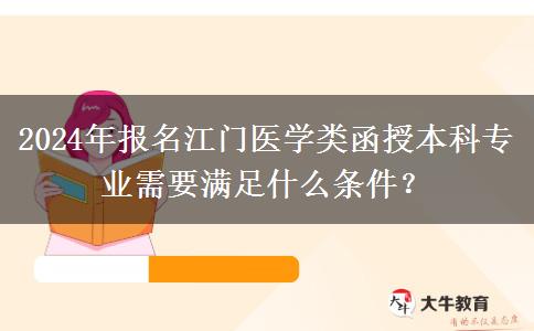 2024年报名江门医学类函授本科专业需要满足什么条件？